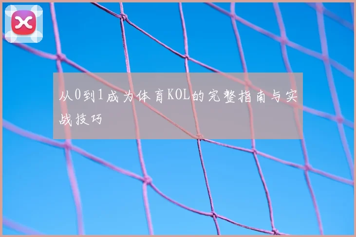 从0到1成为体育KOL的完整指南与实战技巧