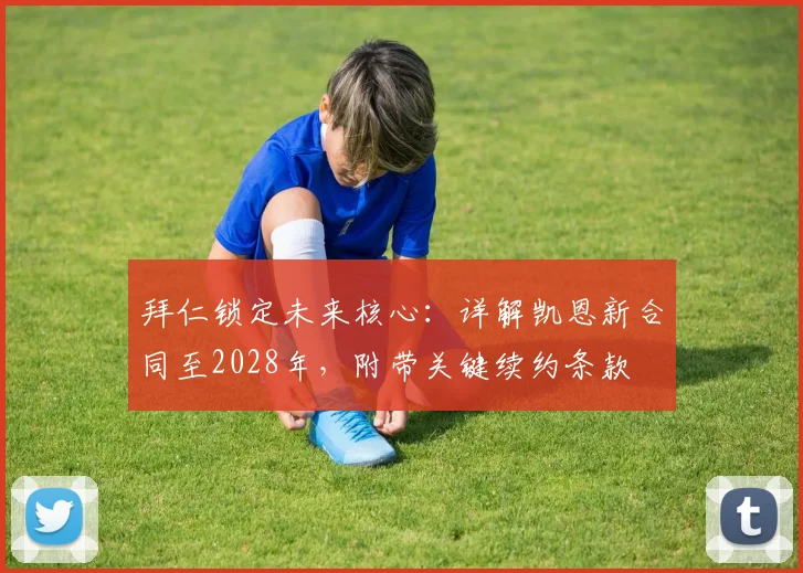 拜仁锁定未来核心:详解凯恩新合同至2028年,附带关键续约条款