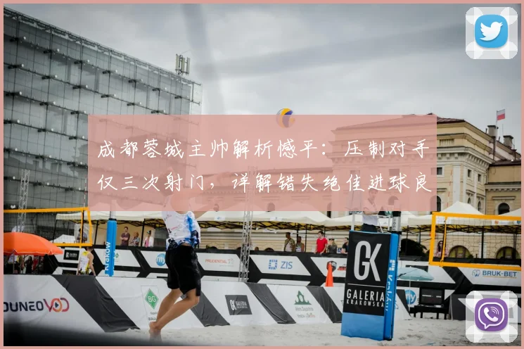 成都蓉城主帅解析憾平：压制对手仅三次射门，详解错失绝佳进球良机