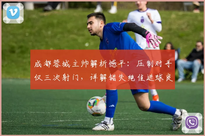 成都蓉城主帅解析憾平：压制对手仅三次射门，详解错失绝佳进球良机