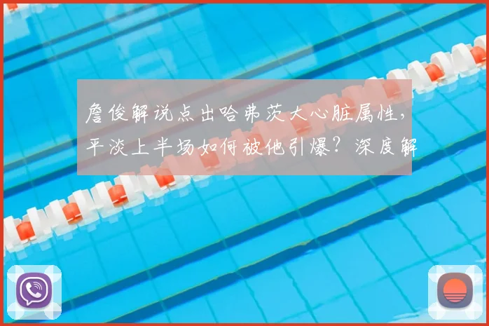 詹俊解说点出哈弗茨大心脏属性，平淡上半场如何被他引爆？深度解析
